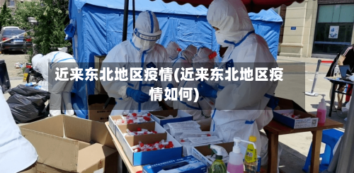 近来东北地区疫情(近来东北地区疫情如何)