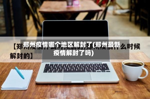 郑州疫情哪个地区解封了(郑州最新疫情解封了吗)-第2张图片