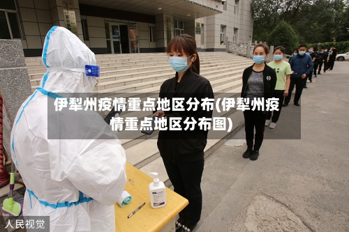 伊犁州疫情重点地区分布(伊犁州疫情重点地区分布图)