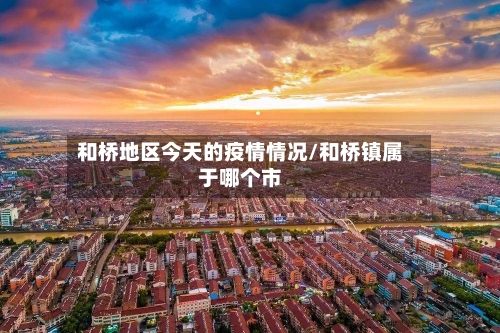 和桥地区今天的疫情情况/和桥镇属于哪个市-第3张图片