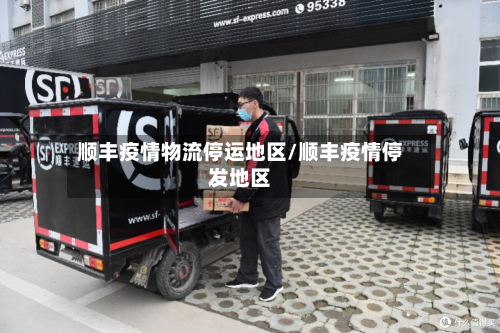 顺丰疫情物流停运地区/顺丰疫情停发地区