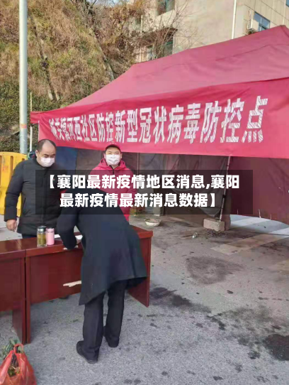 【襄阳最新疫情地区消息,襄阳最新疫情最新消息数据】