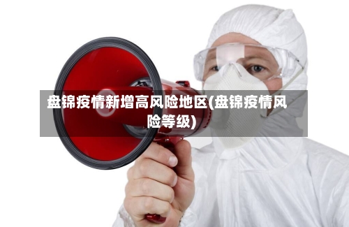 盘锦疫情新增高风险地区(盘锦疫情风险等级)