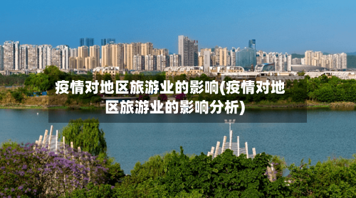 疫情对地区旅游业的影响(疫情对地区旅游业的影响分析)-第3张图片