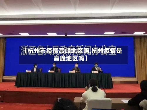 【杭州市疫情高峰地区吗,杭州疫情是高峰地区吗】-第2张图片
