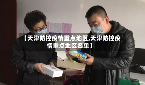 【天津防控疫情重点地区,天津防控疫情重点地区名单】-第2张图片