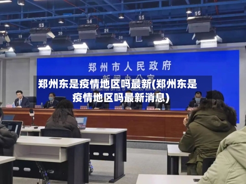 郑州东是疫情地区吗最新(郑州东是疫情地区吗最新消息)