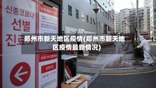 郑州市新天地区疫情(郑州市新天地区疫情最新情况)