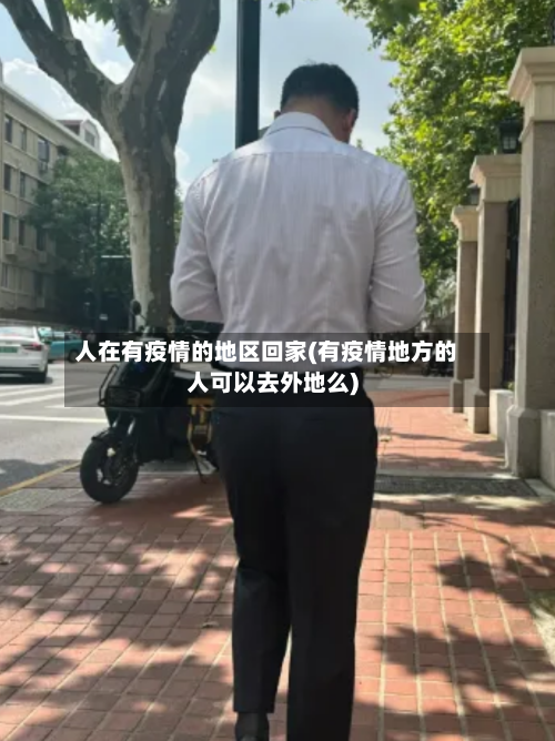 人在有疫情的地区回家(有疫情地方的人可以去外地么)