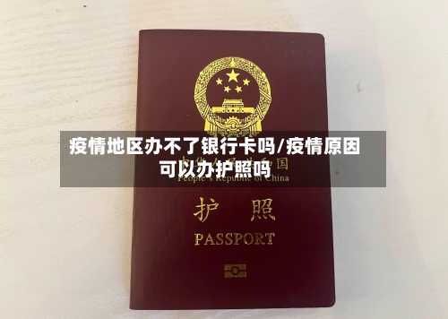 疫情地区办不了银行卡吗/疫情原因可以办护照吗