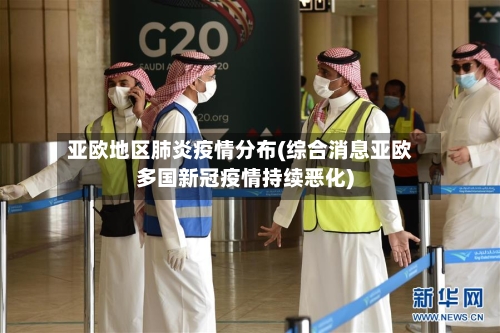 亚欧地区肺炎疫情分布(综合消息亚欧多国新冠疫情持续恶化)