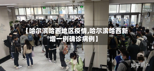 【哈尔滨哈西地区疫情,哈尔滨哈西新增一例确诊病例】