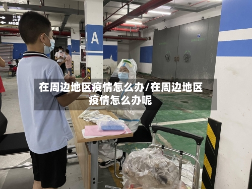 在周边地区疫情怎么办/在周边地区疫情怎么办呢