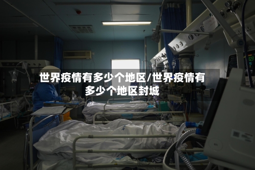 世界疫情有多少个地区/世界疫情有多少个地区封城-第2张图片