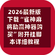 2026最新版下载“雀神麻将助赢神器购买”附开挂脚本详细教程