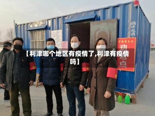 【利津哪个地区有疫情了,利津有疫情吗】-第3张图片