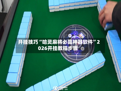 开挂技巧“哈灵麻将必赢神器软件	”2026开挂教程步骤-第2张图片