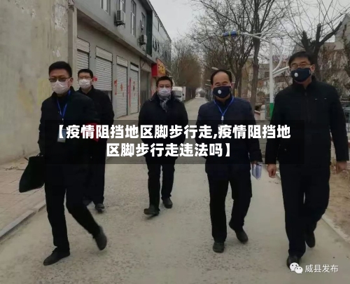 【疫情阻挡地区脚步行走,疫情阻挡地区脚步行走违法吗】