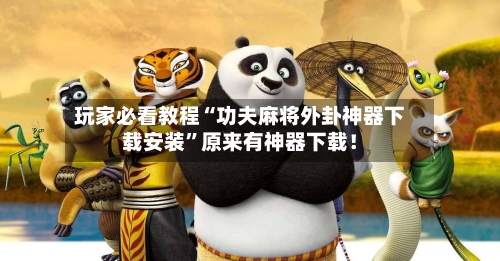 玩家必看教程“功夫麻将外卦神器下载安装”原来有神器下载！