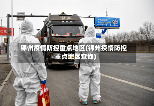 锦州疫情防控重点地区(锦州疫情防控重点地区查询)