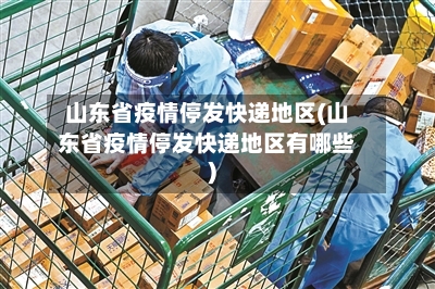 山东省疫情停发快递地区(山东省疫情停发快递地区有哪些)-第3张图片