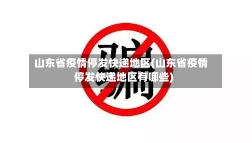 山东省疫情停发快递地区(山东省疫情停发快递地区有哪些)