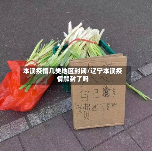 本溪疫情几类地区封闭/辽宁本溪疫情解封了吗