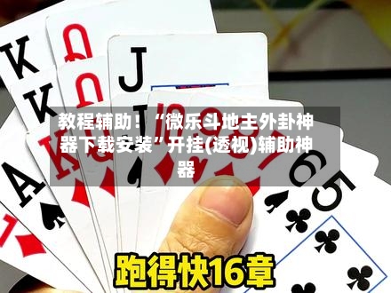 教程辅助！“微乐斗地主外卦神器下载安装”开挂(透视)辅助神器-第3张图片