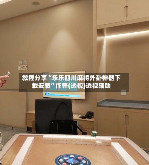 教程分享“乐乐四川麻将外卦神器下载安装”作弊(透视)透视辅助