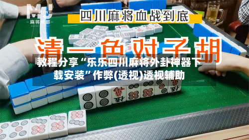 教程分享“乐乐四川麻将外卦神器下载安装	”作弊(透视)透视辅助-第2张图片