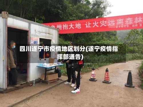 四川遂宁市疫情地区划分(遂宁疫情指挥部通告)-第2张图片