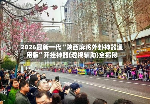 2026最新一代“陕西麻将外卦神器通用版”开挂神器{透视辅助}全揭秘