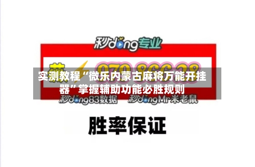 实测教程“微乐内蒙古麻将万能开挂器	”掌握辅助功能必胜规则-第2张图片