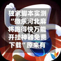 独家脚本实测“微乐河北麻将跑得快万能开挂神器免费下载”原来有神器下载！