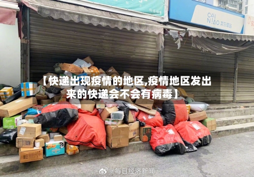 【快递出现疫情的地区,疫情地区发出来的快递会不会有病毒】