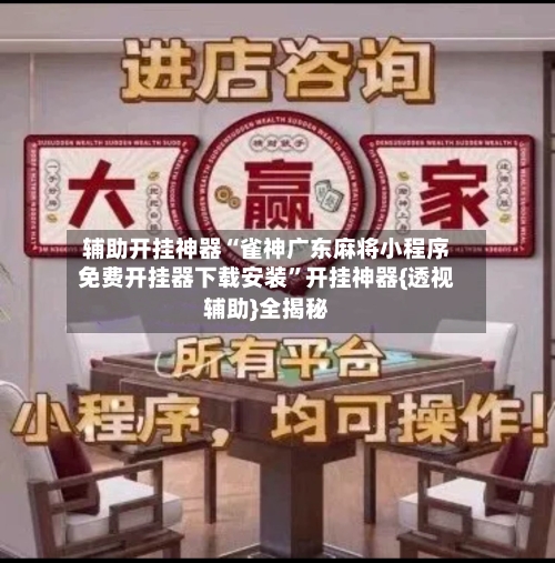 辅助开挂神器“雀神广东麻将小程序免费开挂器下载安装”开挂神器{透视辅助}全揭秘-第3张图片