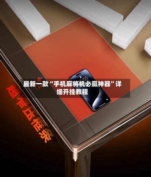 最新一款“手机麻将机必赢神器”详细开挂教程
