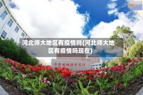 河北师大地区有疫情吗(河北师大地区有疫情吗现在)-第2张图片