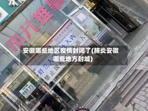安徽哪些地区疫情封闭了(肺炎安徽哪些地方封城)