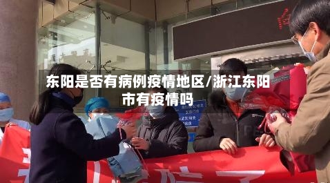 东阳是否有病例疫情地区/浙江东阳市有疫情吗-第2张图片