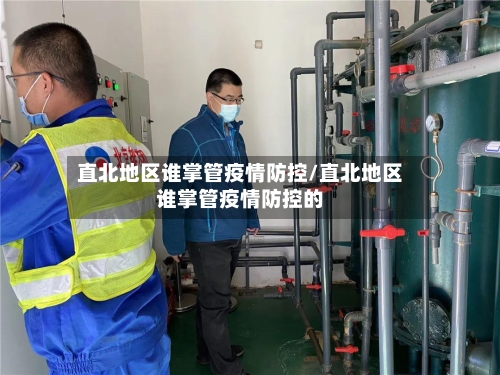 直北地区谁掌管疫情防控/直北地区谁掌管疫情防控的