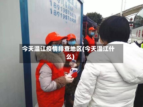 今天温江疫情排查地区(今天温江什么)-第2张图片