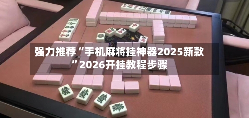 强力推荐“手机麻将挂神器2025新款”2026开挂教程步骤-第3张图片