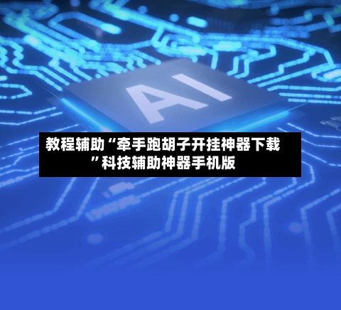 教程辅助“牵手跑胡子开挂神器下载”科技辅助神器手机版