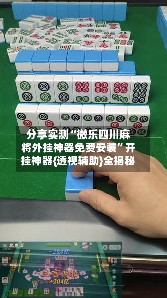 分享实测“微乐四川麻将外挂神器免费安装”开挂神器{透视辅助}全揭秘-第3张图片