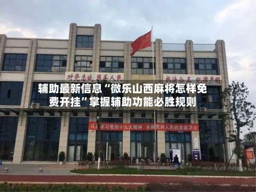 辅助最新信息“微乐山西麻将怎样免费开挂”掌握辅助功能必胜规则-第2张图片