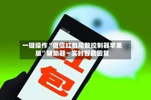 一键操作“微信红包尾数控制器苹果版”辅助器 - 实时智能回复-第3张图片