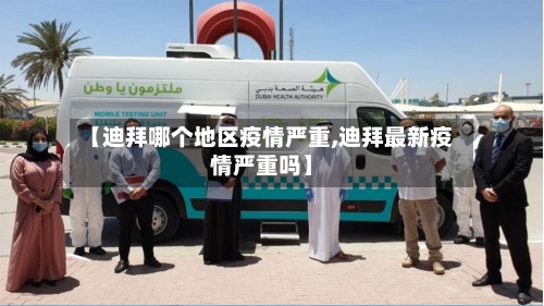 【迪拜哪个地区疫情严重,迪拜最新疫情严重吗】