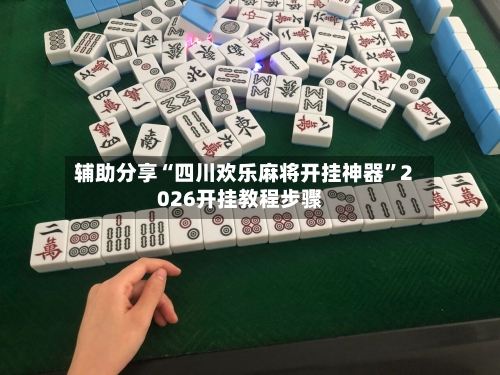 辅助分享“四川欢乐麻将开挂神器”2026开挂教程步骤