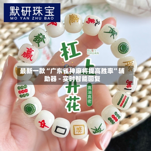 最新一款“广东雀神麻将提高胜率”辅助器 - 实时智能回复